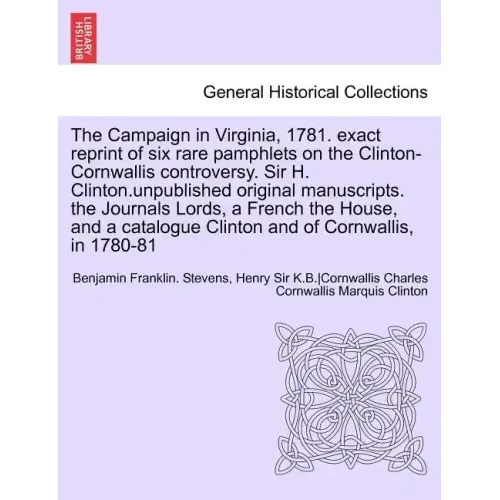 The Campaign in Virginia, 1781. Exact Reprint of Six Rare Pamphlets on the Clinton-Cornwallis Controversy. Sir H. Clinton.Unpublished Original Manuscr