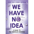 We Have No Idea: A Guide to the Unknown Universe