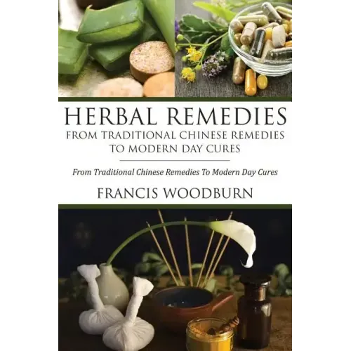 Herbal Remedies: From Traditional Chinese Remedies to Modern Day Cures: Using Herbal Cures to Help Common Ailments