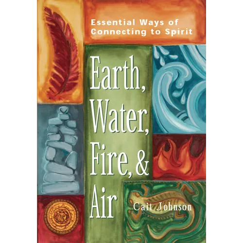 Earth, Water, Fire & Air: Essential Ways of Connecting to Spirit
