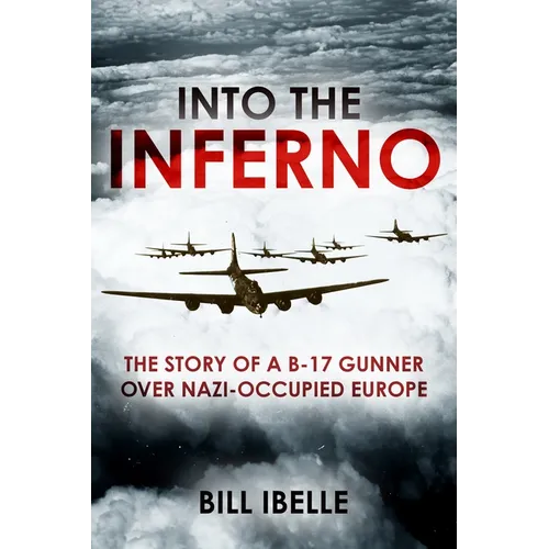 Into the Inferno: The Story of a B-17 Gunner Over Nazi-Occupied Europe