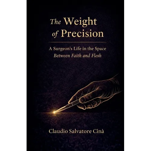 The Weight of Precision - A Surgeon's Life in the Space Between Faith and Flesh
