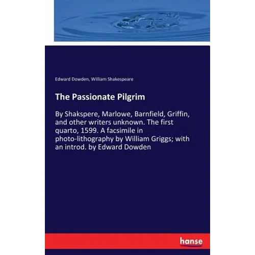 The Passionate Pilgrim: By Shakspere, Marlowe, Barnfield, Griffin, and other writers unknown. The first quarto, 1599. A facsimile in photo-lithography