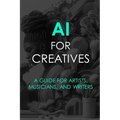AI For Creatives: A Guide For Artists, Musicians, and Writers