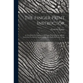 The Finger Print Instructor: A Text Book For Guidance Of Finger Print Experts And An Instructor For Persons Interested In The Study Of Finger Print