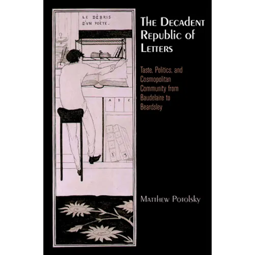 The Decadent Republic of Letters: Taste, Politics, and Cosmopolitan Community from Baudelaire to Beardsley