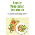Simply Vegetarian Cookbook: The Essential Cookbook With Different Vegetarian Recipes For Everyone: Tips On Cooking Perfect Vegeterian Meals At Hom