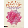 Yoga of Recovery: Integrating Yoga and Ayurveda with Modern Recovery Tools for Addiction
