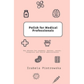 Polish for Medical Professionals: Key phrases for surgeons, doctors, nurses, caregivers and health administrators
