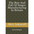 The Rise And Fall Of Singer Manufacturing In Britain