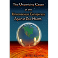 The Underlying Cause of the Unconscious Conspiracy Against Our Health