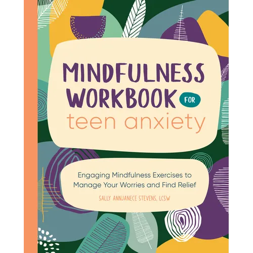 Mindfulness Workbook for Teen Anxiety: Engaging Mindfulness Exercises to Manage Your Worries and Find Relief