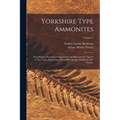 Yorkshire Type Ammonites: The Original Descriptions Reprinted, and Illustrated by Figures of The Types, Reproduced From Photographs Mainly by J.