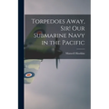 Torpedoes Away, Sir! Our Submarine Navy in the Pacific