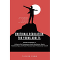 Emotional Regulation: Mindful Strategies To Enhance Self-Awareness, Build Resilience, Master Relationships, And Foster Personal And Professional Growt