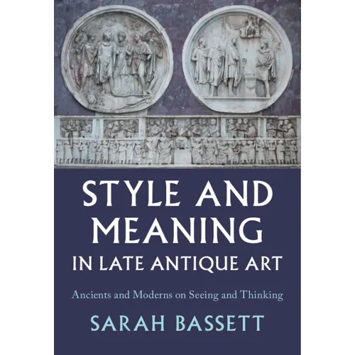 Style and Meaning in Late Antique Art: Ancients and Moderns on Seeing and Thinking