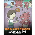Train Your Dragon To Accept NO: Teach Your Dragon To Accept 'No' For An Answer. A Cute Children Story To Teach Kids About Disagreement, Emotions and A