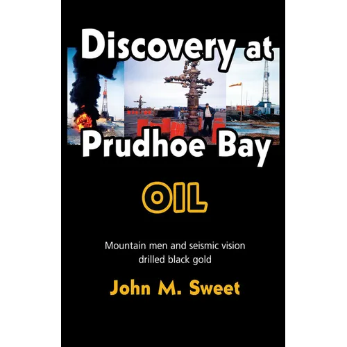 Discovery at Prudhoe Bay: Mountain Men and Seismic Vision Drilled Black Gold