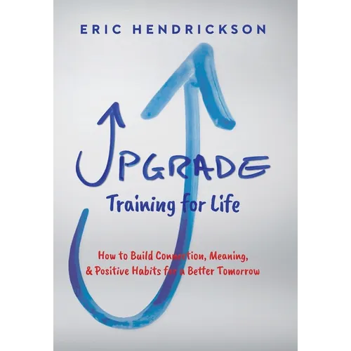 Upgrade Training for Life: How to Build Connection, Meaning, & Positive Habits for a Better Tomorrow