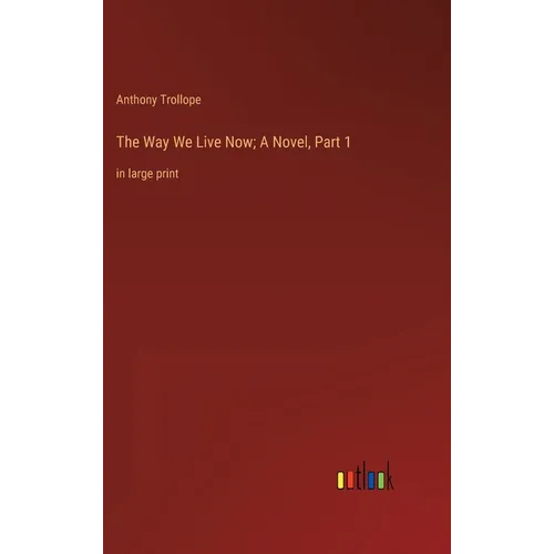 The Way We Live Now; A Novel, Part 1: in large print
