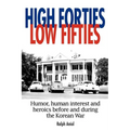 High Forties Low Fifties: Humor, Human Interest and Heroics Before and During the Korean War