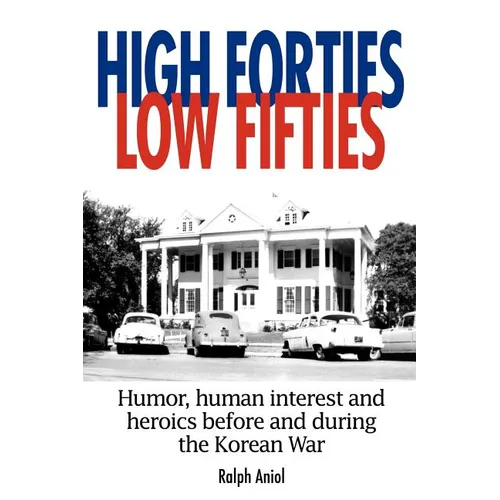 High Forties Low Fifties: Humor, Human Interest and Heroics Before and During the Korean War