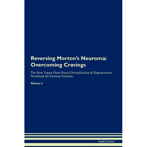 Reversing Morton's Neuroma: Overcoming Cravings The Raw Vegan Plant-Based Detoxification & Regeneration Workbook for Healing Patients. Volume 3