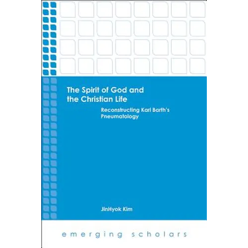 The Spirit of God and the Christian Life: Reconstructing Karl Barth's Pneumatology