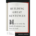 Building Great Sentences: How to Write the Kinds of Sentences You Love to Read