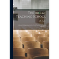 The Art of Teaching School: a Manual of Suggestions for the Use of Teachers and School Authorities ...