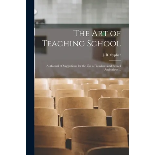 The Art of Teaching School: a Manual of Suggestions for the Use of Teachers and School Authorities ...