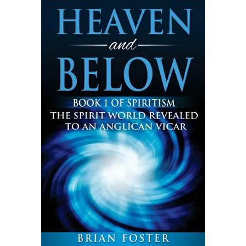 Heaven and Below: Book 1 of Spiritism - The Spirit World Revealed to an Anglican Vicar