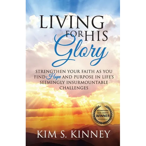 Living for His Glory: Strengthen Your Faith As You Find Hope and Purpose in Life's Seemingly Insurmountable Challenges