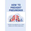 How To Prevent Pneumonia: Ways To Reduce The Risk Of Pneumonia: How To Treat Pneumonia