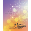 A Course in Mastering Alchemy: Tools to Shift, Transform and Ascend