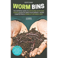 Worm Bins: The Experts' Guide To Upcycling Your Food Scraps & Revitalising Your Garden - Worm Composting & Vermiculture Made Easy