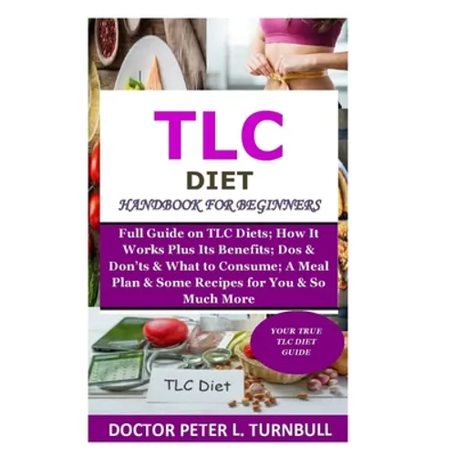 TLC Diet Handbook for Beginners: Full Guide on TLC Diets; How It Works Plus Its Benefits; Dos & Don'ts & What to Consume; A Meal Plan & Some Recipes f