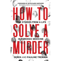 How to Solve a Murder: True Stories from a Life in Forensic Medicine