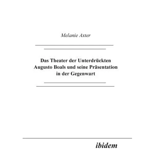 Das Theater der Unterdrückten Augusto Boals und seine Präsentation in der Gegenwart.