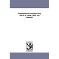 Trigonometrische Aufgaben. Hrsg. Von Dr. H. Lieber Und F. Von Luhmann.