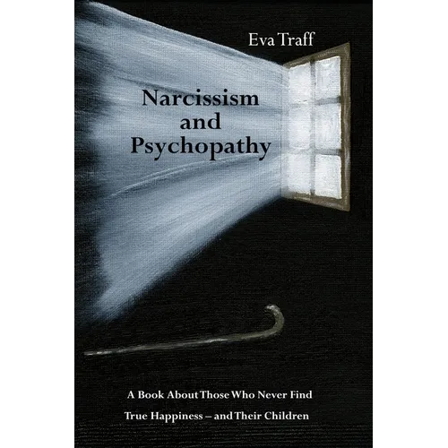 Narcissism & Psychopathy: A Book About Those Who Never Find True Happiness - and Their Children
