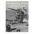 The Mystery of the Lady Be Good: The History of the World War II Plane's Disappearance and Discovery