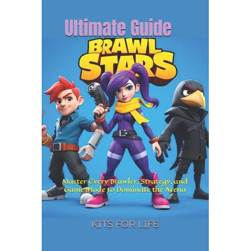 Brawl Stars Ultimate Guide: Master Every Brawler, Strategy, and Game Mode to Dominate the Arena: The Complete Guide to Tips, Tricks, and Strategies fo