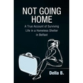 Not Going Home: A True Account of Surviving Life in a Homeless Shelter in Belfast
