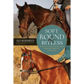 Soft, Round and Bitless: How to Train or Transition Your Horse for Competition or Pleasure