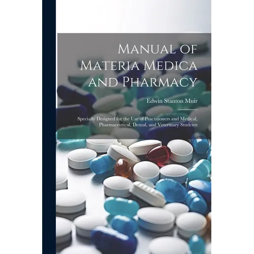 Manual of Materia Medica and Pharmacy: Specially Designed for the Use of Practitioners and Medical, Pharmaceutical, Dental, and Veterinary Students