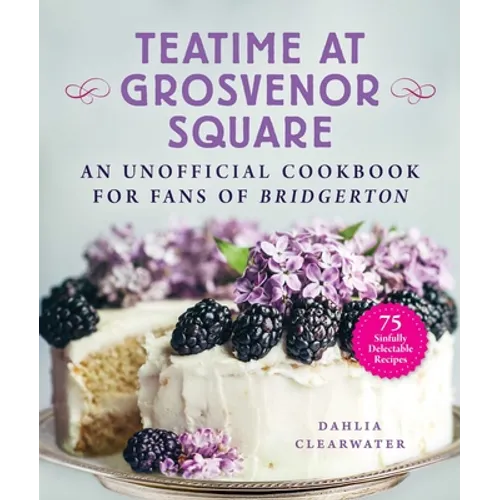 Teatime at Grosvenor Square: An Unofficial Cookbook for Fans of Bridgerton--75 Sinfully Delectable Recipes