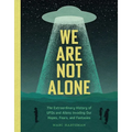 We Are Not Alone: The Extraordinary History of UFOs and Aliens Invading Our Hopes, Fears, and Fantasies