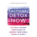 Emotional Detox Now: 135 Self-Guided Practices to Renew Your Mind, Heart & Spirit