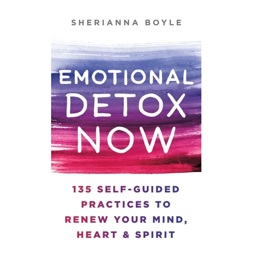 Emotional Detox Now: 135 Self-Guided Practices to Renew Your Mind, Heart & Spirit